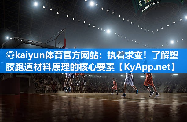 ⚽kaiyun体育官方网站:执着求变!了解塑胶跑道材料原理的核心要素