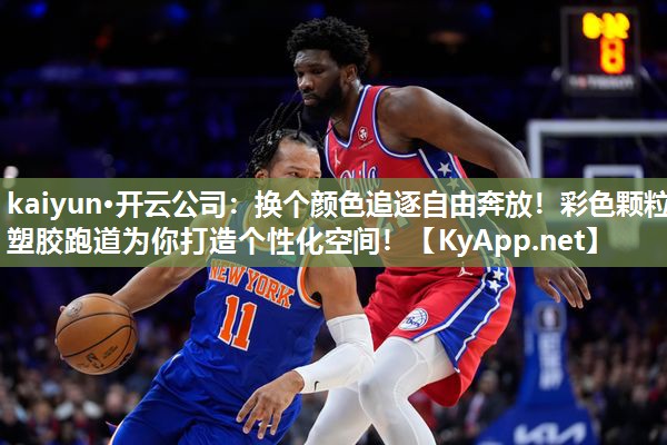 kaiyun·开云公司:换个颜色追逐自由奔放!彩色颗粒塑胶跑道为你打造个性化空间!
