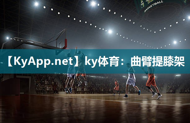 ky体育:曲臂提膝架