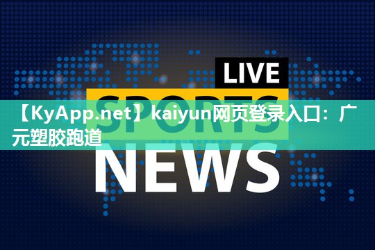 kaiyun网页登录入口:广元塑胶跑道