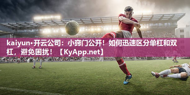 kaiyun·开云公司:小窍门公开!如何迅速区分单杠和双杠,避免困扰!