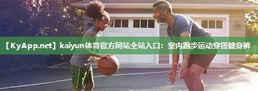 kaiyun体育官方网站全站入口:室内跑步运动穿搭健身裤
