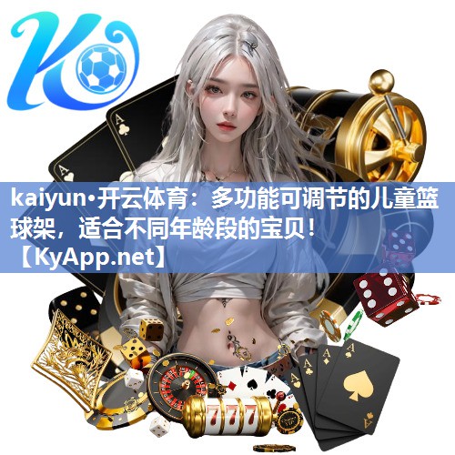 kaiyun·开云体育:多功能可调节的儿童篮球架,适合不同年龄段的宝贝!