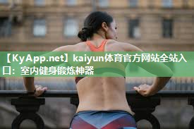 kaiyun体育官方网站全站入口:室内健身锻炼神器