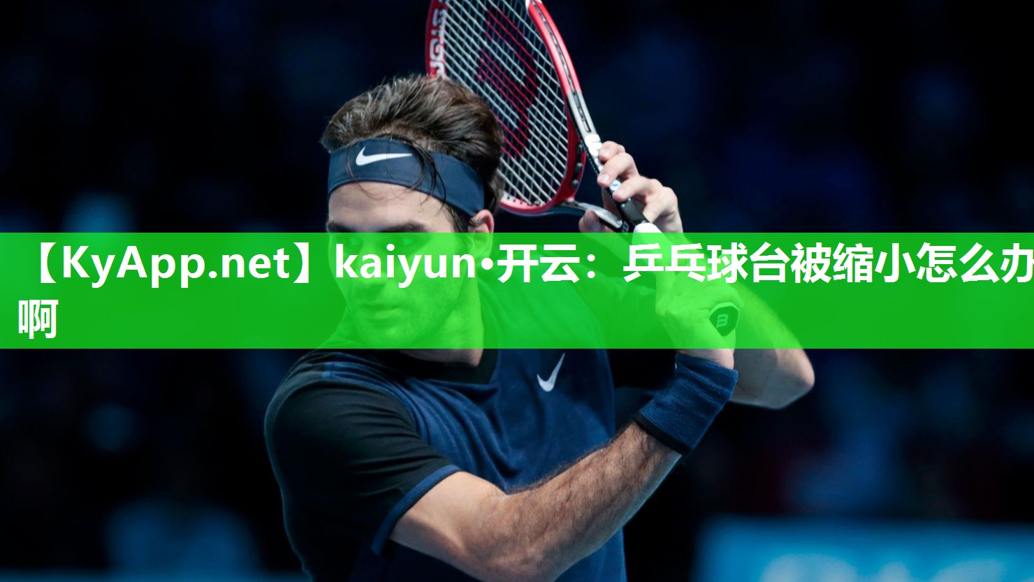 kaiyun·开云:乒乓球台被缩小怎么办啊
