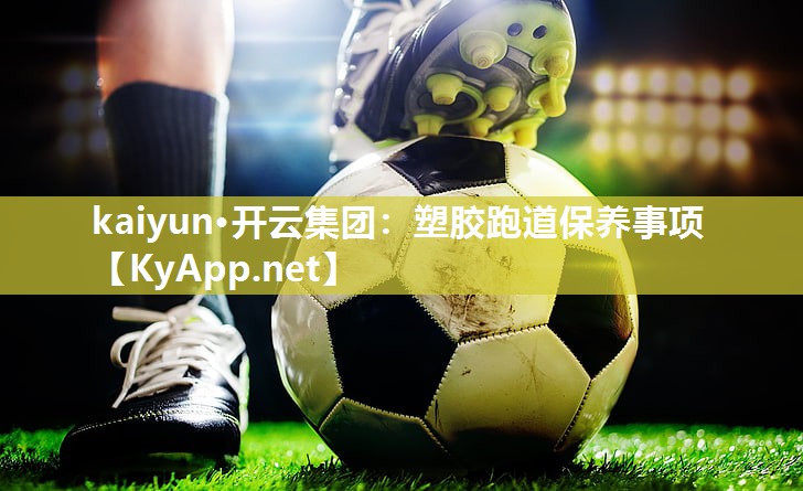 kaiyun·开云集团:塑胶跑道保养事项