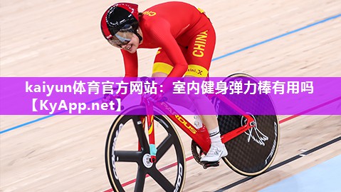 kaiyun体育官方网站:室内健身弹力棒有用吗
