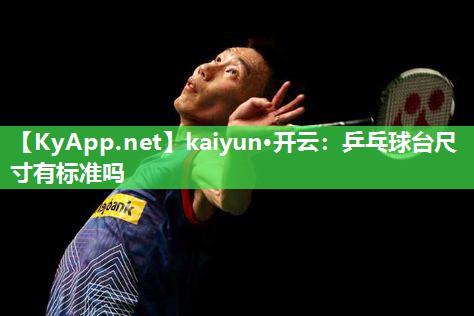 kaiyun·开云:乒乓球台尺寸有标准吗