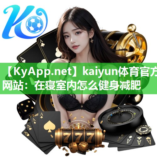 kaiyun体育官方网站:在寝室内怎么健身减肥