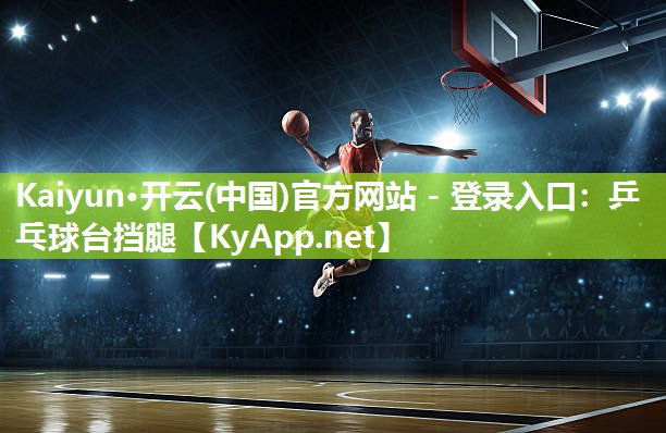 Kaiyun·开云(中国)官方网站 - 登录入口:乒乓球台挡腿