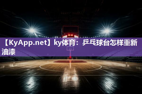 ky体育:乒乓球台怎样重新油漆