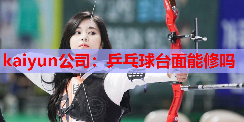 kaiyun公司:乒乓球台面能修吗