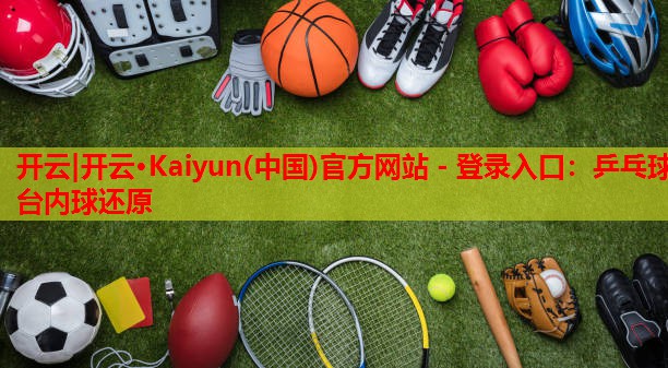 开云|开云·Kaiyun(中国)官方网站 - 登录入口:乒乓球台内球还原
