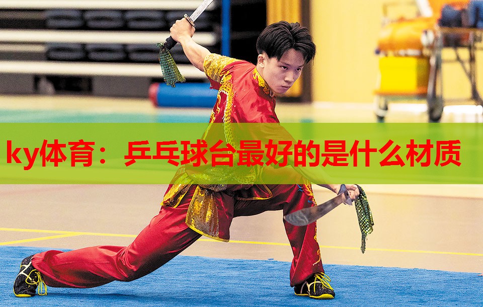 ky体育:乒乓球台最好的是什么材质