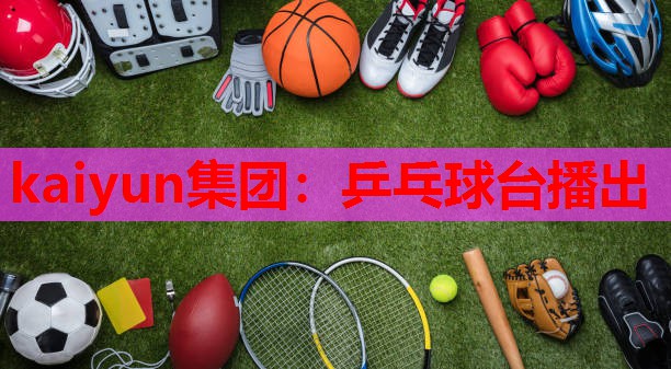 kaiyun集团:乒乓球台播出