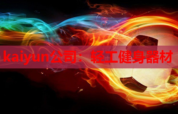 kaiyun公司:轻工健身器材