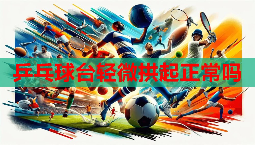 乒乓球台轻微拱起正常吗