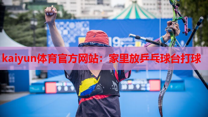 kaiyun体育官方网站:家里放乒乓球台打球