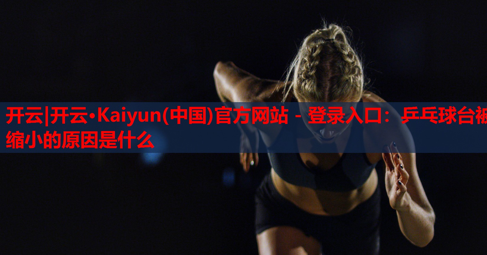 开云|开云·Kaiyun(中国)官方网站 - 登录入口:乒乓球台被缩小的原因是什么