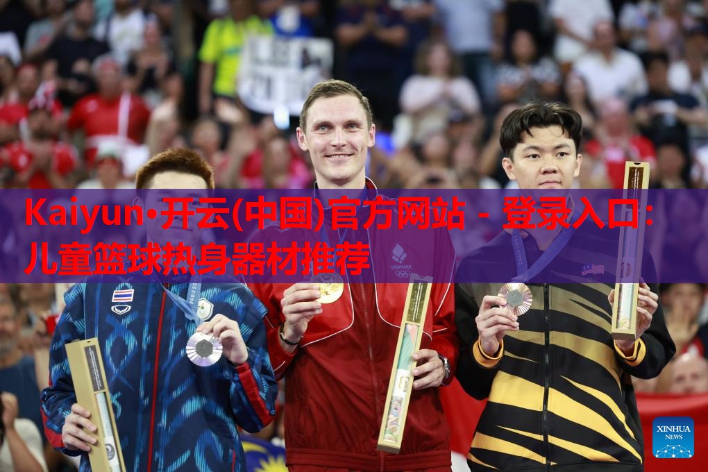 Kaiyun·开云(中国)官方网站 - 登录入口:儿童篮球热身器材推荐