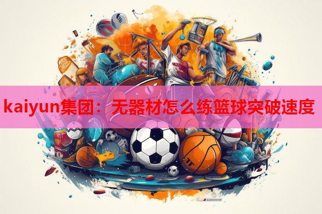 kaiyun集团:无器材怎么练篮球突破速度
