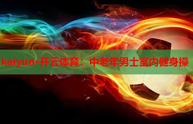kaiyun·开云体育:中老年男士室内健身操