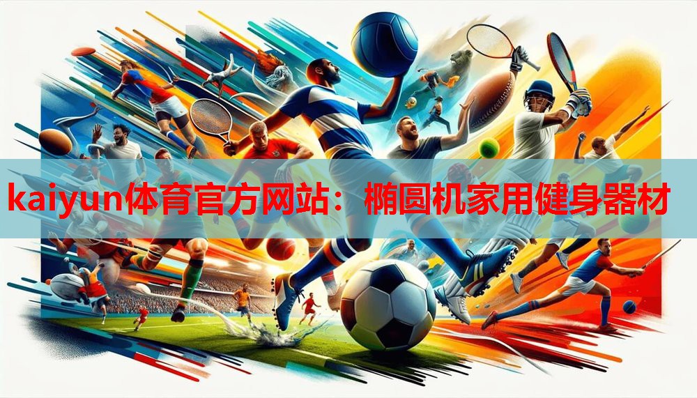 kaiyun体育官方网站:椭圆机家用健身器材