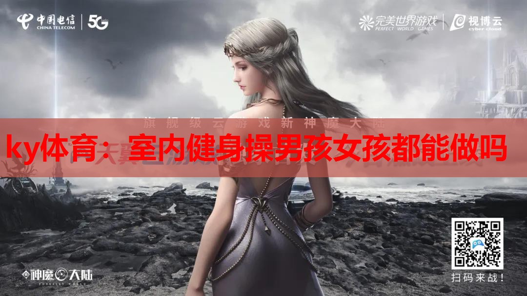 ky体育:室内健身操男孩女孩都能做吗