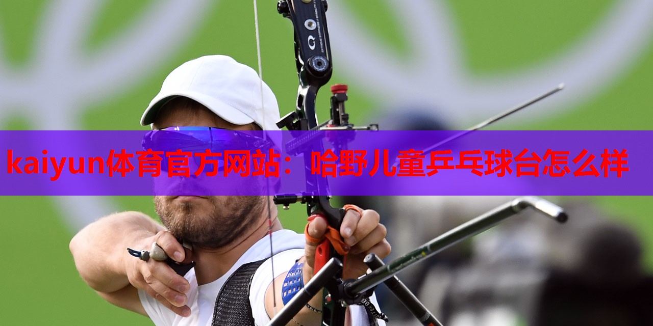 kaiyun体育官方网站：哈野儿童乒乓球台怎么样