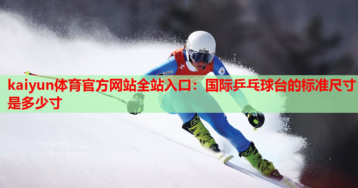 kaiyun体育官方网站全站入口：国际乒乓球台的标准尺寸是多少寸