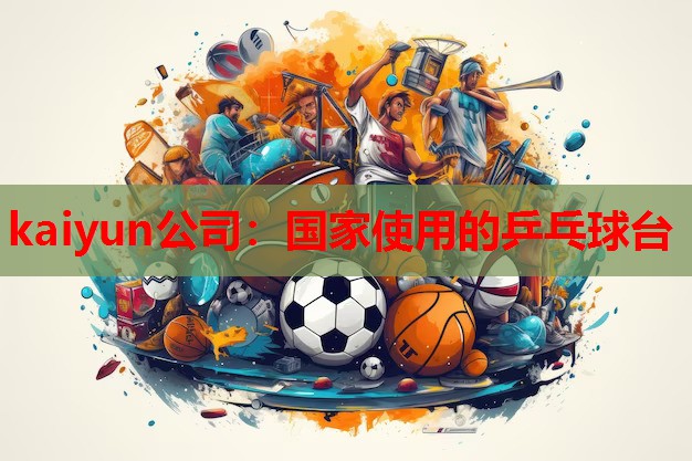 kaiyun公司：国家使用的乒乓球台