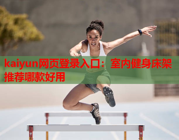 kaiyun网页登录入口:室内健身床架推荐哪款好用