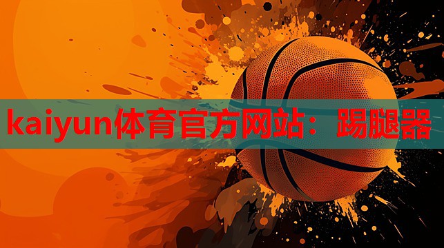 kaiyun体育官方网站:踢腿器
