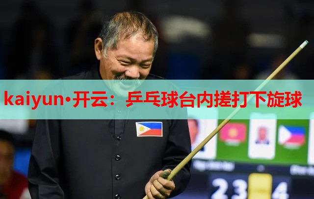 kaiyun·开云:乒乓球台内搓打下旋球