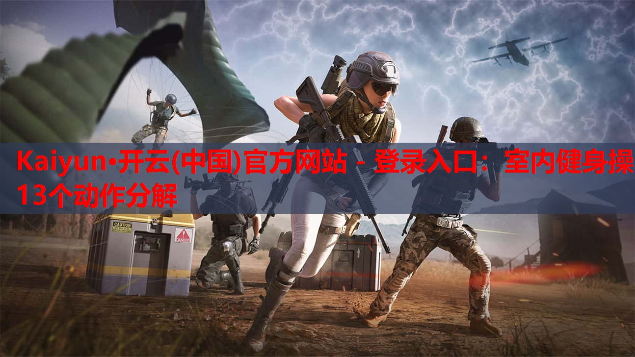 Kaiyun·开云(中国)官方网站 - 登录入口:室内健身操13个动作分解