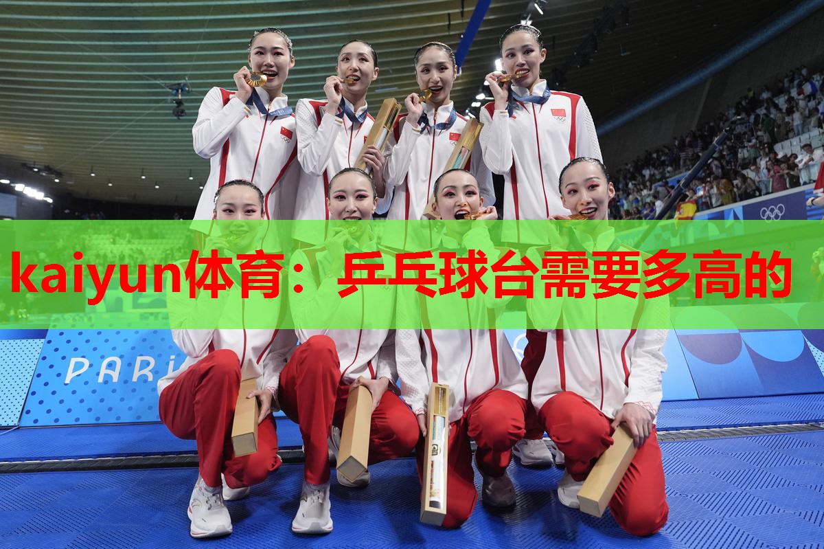 kaiyun体育:乒乓球台需要多高的