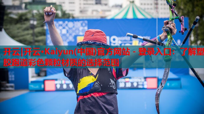 开云|开云·Kaiyun(中国)官方网站 - 登录入口:了解塑胶跑道彩色颗粒材质的选择范围