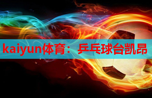 kaiyun体育:乒乓球台凯昂
