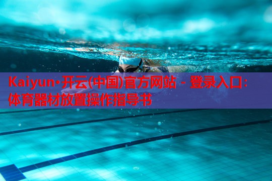 Kaiyun·开云(中国)官方网站 - 登录入口:体育器材放置操作指导书
