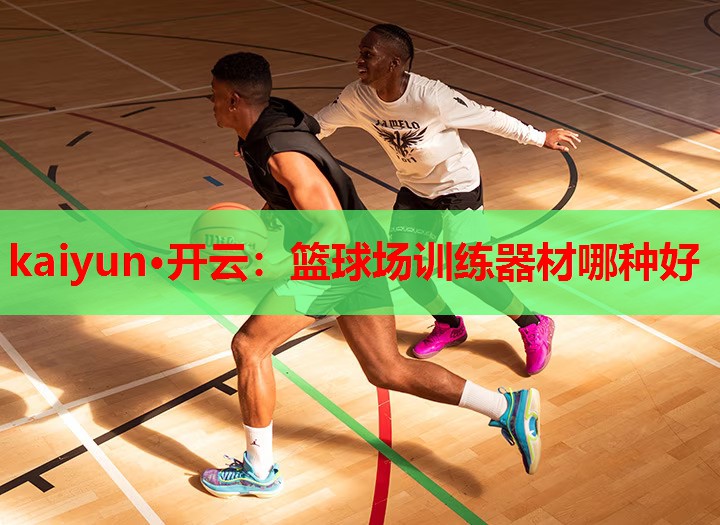 kaiyun·开云:篮球场训练器材哪种好