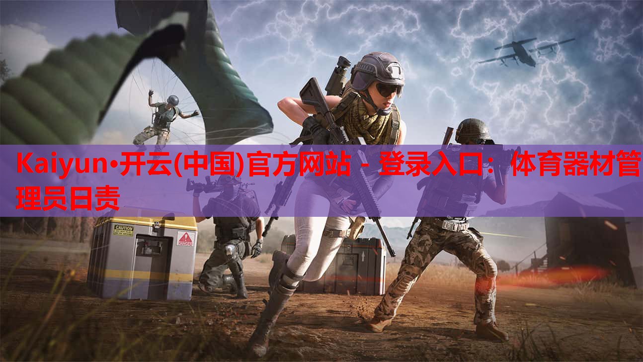 Kaiyun·开云(中国)官方网站 - 登录入口:体育器材管理员日责
