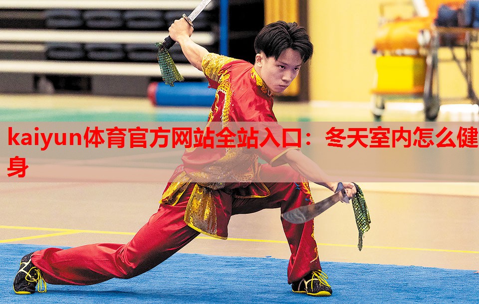 kaiyun体育官方网站全站入口:冬天室内怎么健身