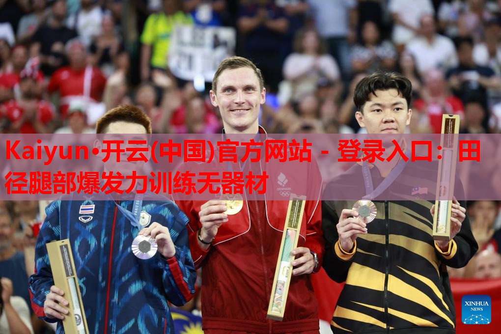 Kaiyun·开云(中国)官方网站 - 登录入口:田径腿部爆发力训练无器材