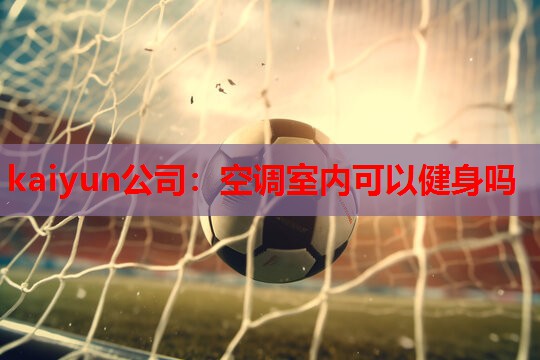 kaiyun公司:空调室内可以健身吗