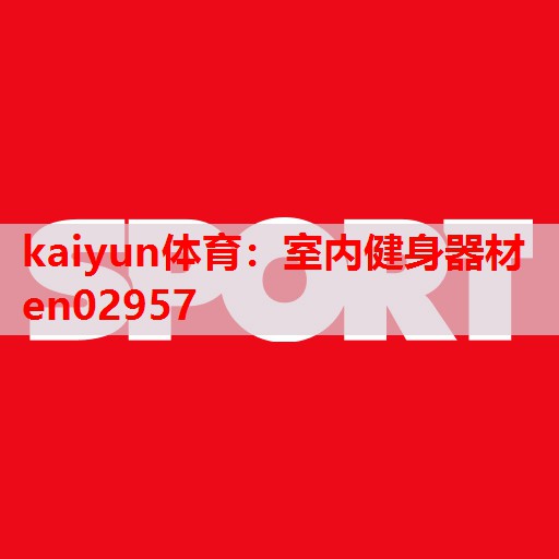 kaiyun体育:室内健身器材en02957