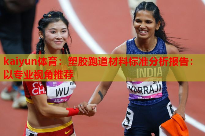 kaiyun体育:塑胶跑道材料标准分析报告:以专业视角推荐