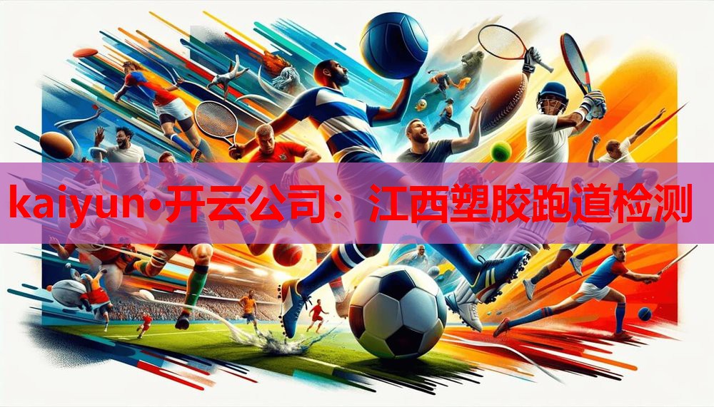 kaiyun·开云公司:江西塑胶跑道检测