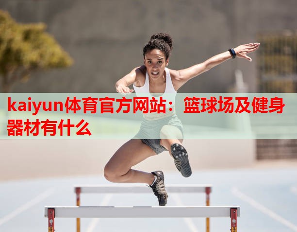kaiyun体育官方网站:篮球场及健身器材有什么