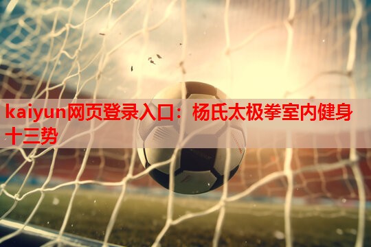 kaiyun网页登录入口:杨氏太极拳室内健身十三势