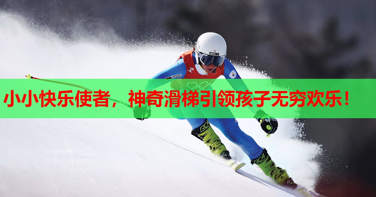 小小快乐使者,神奇滑梯引领孩子无穷欢乐!